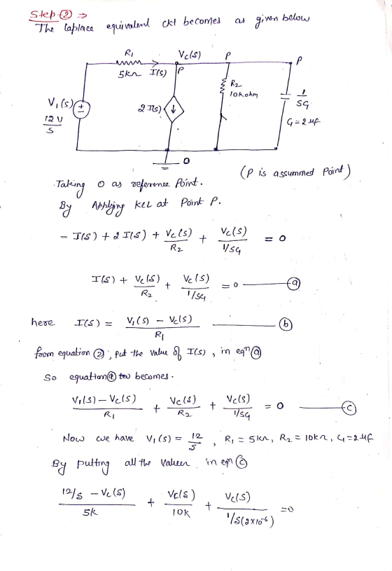 Step 2 → as given below The laplace equivalent ckt becomes RI Vc(s) P Р 5 kr 175) IP R2 lokohm Vi (s) sa 27%) (V 12 V G=2uF (