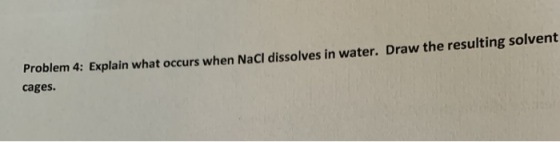 Problem 4: Explain what occurs when Nacl dissolves in water. Draw the resulting solvent cages.