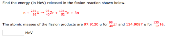 Find the energy (in MeV) released in the fission reaction shown below. 235 98 135 135 98 The atomic masses of the fission pro