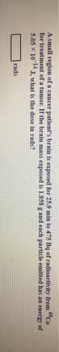 A small region of a cancer patients brain is exposed for 25.9 min to 475 Bq of radioactivity from Co for treatment of a tumo