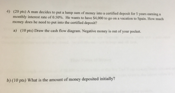 4) (20 pts) A man decides to put a lump sum of money into a certified deposit for 5 years earning a monthly interest rate of