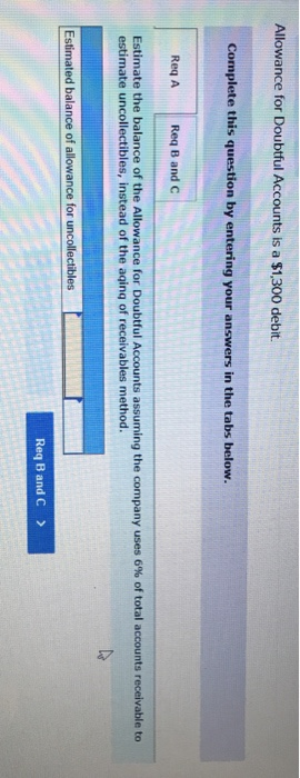 Allowance for Doubtful Accounts is a $1,300 debit. Complete this question by entering your answers in the tabs below. ReqA Re