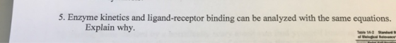 5. Enzyme kinetics and ligand-receptor binding can be analyzed with the same equations. Explain why