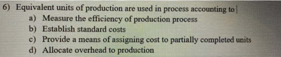 6) Equivalent units of production are used in process accounting to a) Measure the efficiency of production process b) Establ