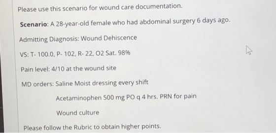 Please use this scenario for wound care documentation. Scenario: A 28-year-old female who had abdominal surgery 6 days ago. A