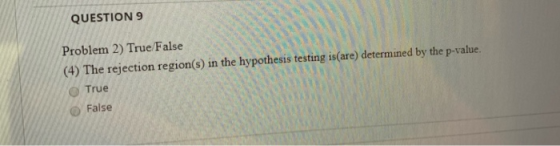 QUESTION 9 Problem 2) True False (4) The rejection region(s) in the hypothesis testing is(are) determined by the p-value. Tru