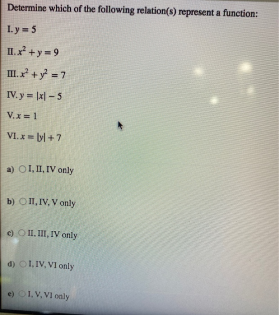 Determine which of the following relation(s) represent a function: I.y = 5 II. x² + y = 9 III. x² + y2 = 7 IV. y = |x] – 5 V.