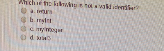 Which of the following is not a valid identifier? O a. return O b. mylnt O c. myInteger O d. total3