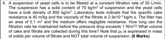 4. A suspension of yeast cells is to be filtered at a constant filtration rate of 50 L/min. The suspension has a solid conten