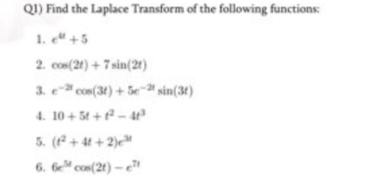 Q1) Find the Laplace Transform of the following functions: 1. e +5 2. cos(2t)+7sin(2) 3t)+sin(3) 4. 10+ 5t +12-4 5. (+2)e 6. Gcos(21)-