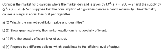 Consider the market for cigarettes where the market demand is given by Q”(P) = 200 – P and the supply by QS(P) = 20 + 5P. Sup