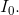I_0 .