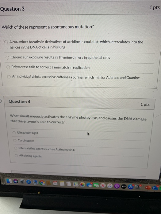 Question 3 1 pts Which of these represent a spontaneous mutation? A coal miner breaths in derivatives of acridine in coal dus