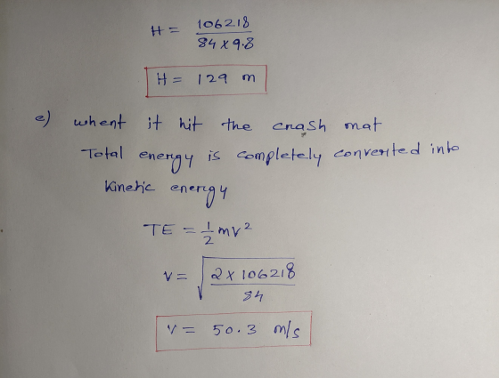 106218 H = 84 X 9.8 H = 129 m is completely converted into whent it hit the crash mat Total energy Kinetic energy TE -mv 2 2