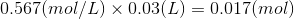 0.567(mol/L) X 0.03(L) = 0.017(mol)