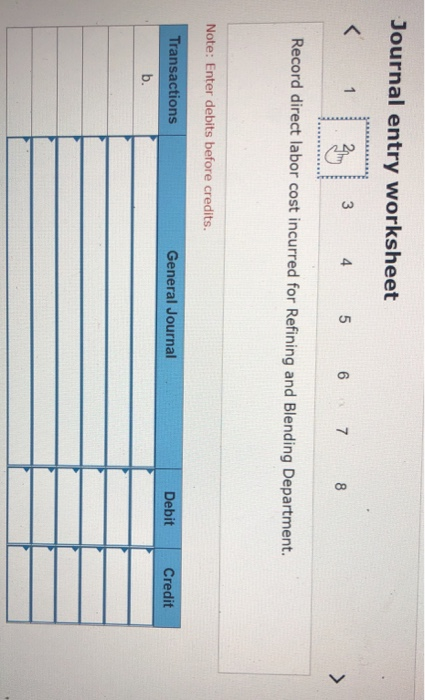 Journal entry worksheet < 1 3 4 5 6 7 8 > Record direct labor cost incurred for Refining and Blending Department. Note: Enter