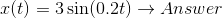 x(t) = 3\sin (0.2 t) \rightarrow Answer
