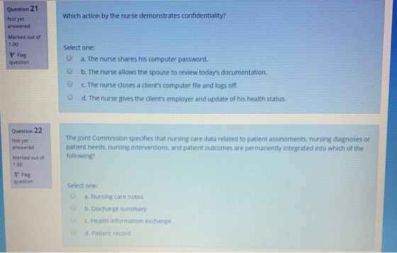 Question 21 Which action by the nurse demonstrates confidentiality? Not yet answered Marked out of 1.00 Select one: P Flag qu