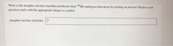 What is the daughter nucleus (nuclide) produced when Mo undergoes beta decay by emitting an electron? Replace each question