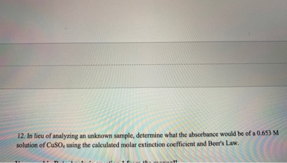 12. In lieu of analyzing an unknown sample, determine what the absorbance would be of a 0.653 M solution of CuSO4 using the c