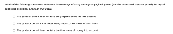 Which of the following statements indicate a disadvantage of using the regular payback period (not the discounted payback per