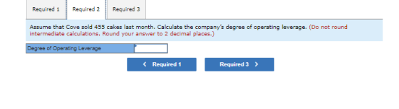 Required 1 Required 2 Required 3 Assume that Cove sold 455 cakes last month. Calculate the companys degree of operating leve