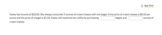 See Hint Kasey has income of $20.00. She always consumes 5 ounces of cream cheese with one bagel. If the price of cream chees