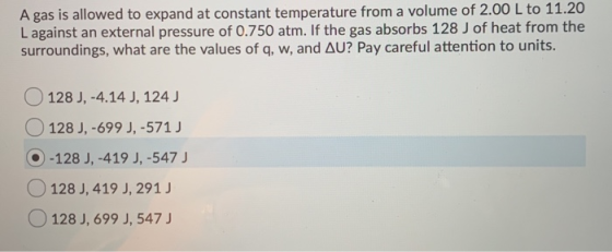 A gas is allowed to expand at constant temperature from a volume of 2.00 L to 11.20 L against an external pressure of 0.750 a