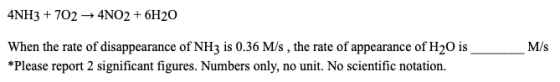 4NH3 + 702 → 4NO2 + 6H20 M/S When the rate of disappearance of NH3 is 0.36 M/s , the rate of appearance of H20 is *Please rep