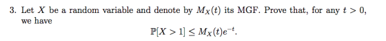 3. Let X be a random variable and denote by Mx(t) its MGF. Prove that, for any t > 0, we have P[X >Mx(t)e
