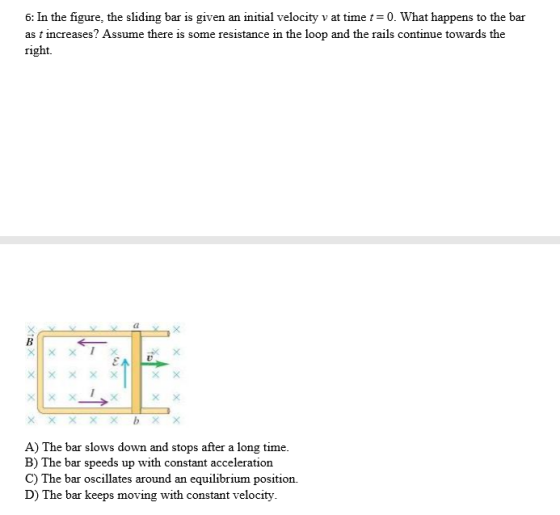 6: In the figure, the sliding bar is given an initial velocity v at time t=0. What happens to the bar as t increases? Assume