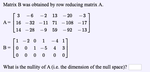 Matrix B was obtained by row reducing matrix A. A= [ 3 - 6 -2 13 -20 -31 16 -32 -11 71 - 108 - 17 (14 – 28 -9 59 - 92 -13] ſi