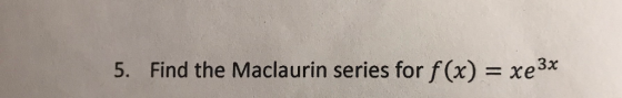 xe3* Find the Maclaurin series for f (x) 5.