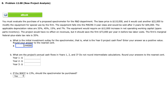8. Problem 12.08 (New Project Analysis) eBook You must evaluate the purchase of a proposed spectrometer for the R&D departmen