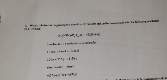 7. Which relationship regarding the quantities of reactants and products associated with the following reaction is NOT correc