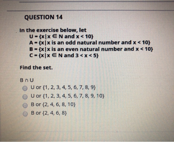 QUESTION 14 In the exercise below, let U = {x|XEN and x < 10} A - {x|x is an odd natural number and x < 10} B = {x|x is an ev