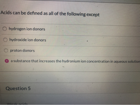 Acids can be defined as all of the following except hydrogen ion donors hydroxide ion donors proton donors O a substance that