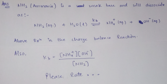 Aus NHz (Ammonia) is a bad weak base and will dissociate as :- NH3 (aq) + Hole WHY (99.) + Bor (aq.) Above Re is the charge R