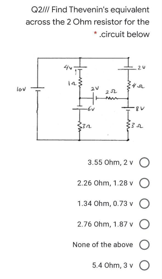 Q2/11 Find Thevenins equivalent across the 2 Ohm resistor for the .circuit below * 20 342 lov 2V 22 -6v -8V 332 3.55 Ohm, 2