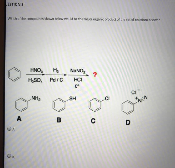 JESTION 3 Which of the compounds shown below would be the major organic product of the set of reactions shown? HNO3 H2SO4 Pd
