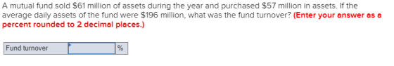 A mutual fund sold $61 million of assets during the year and purchased $57 million in assets. If the average daily assets of
