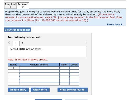 Required Required Prepare the journal entry(s) to record Paynes income taxes for 2018, assuming it is more likely than not t