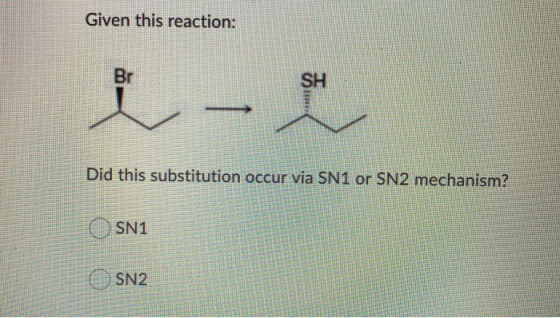 Given this reaction: Br SH ☺ - Did this substitution occur via SN1 or SN2 mechanism? SN1 SN2
