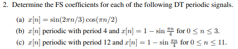 2. Determine the FS coefficients for each of the following DT periodic signals. (a) x[n] = sin(2 /3) cos(in/2) (b) x[n] perio