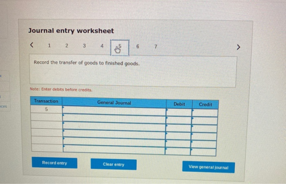 Journal entry worksheet < 1 2 3 4 5 7 Record the transfer of goods to finished goods. Note: Enter debits before credits. Tran