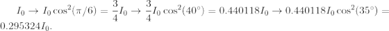 I_0 \rightarrow I_0 \cos^2(\pi/6) = \frac34 I_0 \rightarrow \frac34 I_0 \cos^2(40 \degree) = 0.440118 I_0 \rightarrow 0.440118 I_0 \cos^2(35\degree) = 0.295324 I_0.