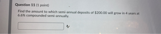 Question 11 (1 point) Find the amount to which semi-annual deposits of $200.00 will grow in 4 years at 6.6% compounded semi-a