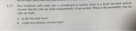 U JOM U OL- 5.71 Two telephone calls come into a switchboard at random times in a fixed one-hour period. Assume that the call