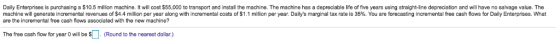 Daily Enterprises is purchasing a $10.5 million machine. It will cost $55,000 to transport and install the machine. The machi