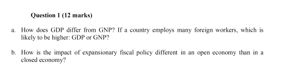 Question 1 (12 marks) a. How does GDP differ from GNP? If a country employs many foreign workers, which is likely to be highe